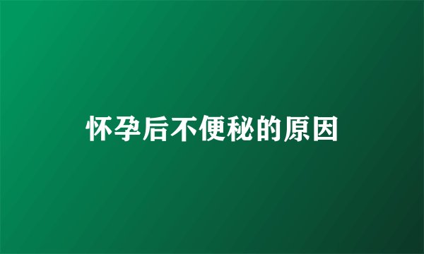 怀孕后不便秘的原因