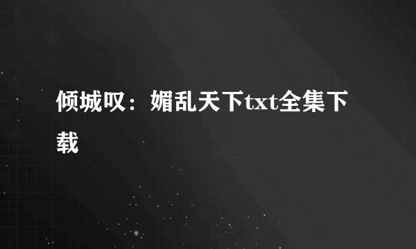 倾城叹：媚乱天下txt全集下载