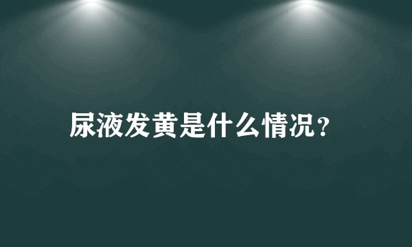 尿液发黄是什么情况？