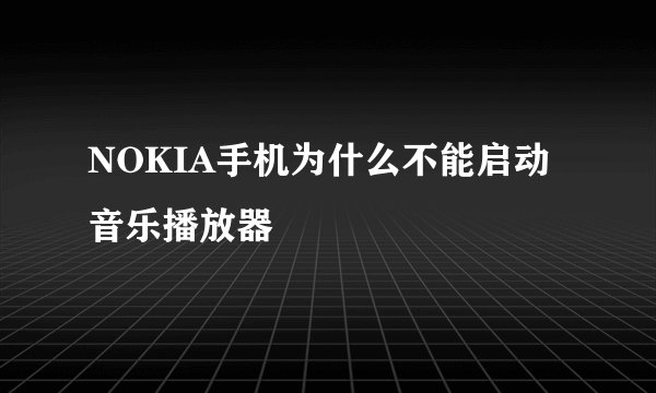 NOKIA手机为什么不能启动音乐播放器