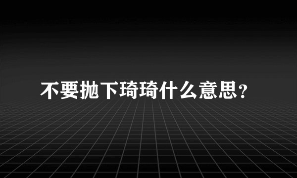 不要抛下琦琦什么意思？