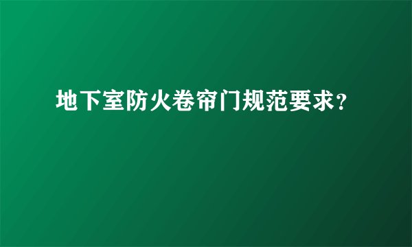 地下室防火卷帘门规范要求？