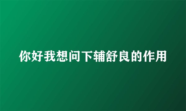 你好我想问下辅舒良的作用
