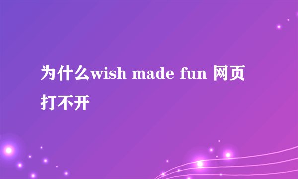 为什么wish made fun 网页打不开