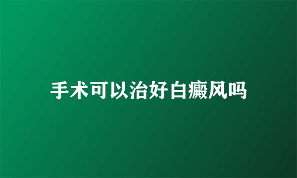 手术可以治好白癜风吗