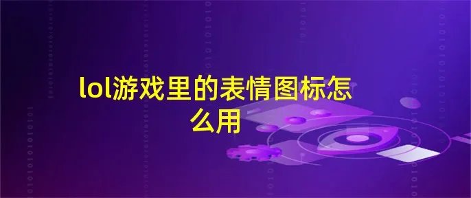 lol游戏里的表情图标怎么用