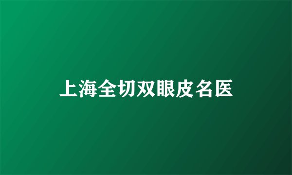 上海全切双眼皮名医