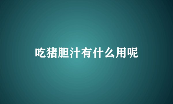 吃猪胆汁有什么用呢