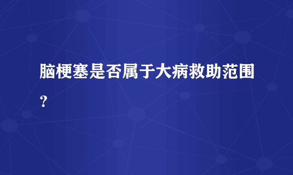脑梗塞是否属于大病救助范围？