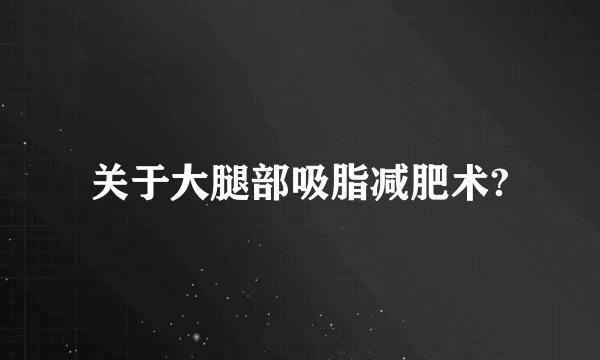 关于大腿部吸脂减肥术?