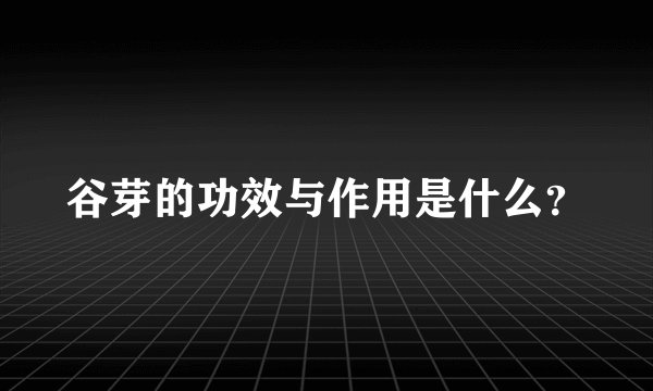 谷芽的功效与作用是什么？