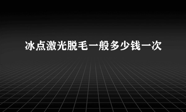 冰点激光脱毛一般多少钱一次