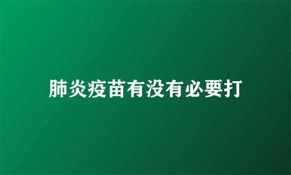 肺炎疫苗有没有必要打