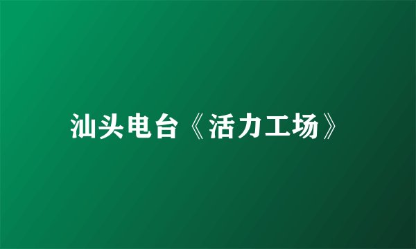 汕头电台《活力工场》