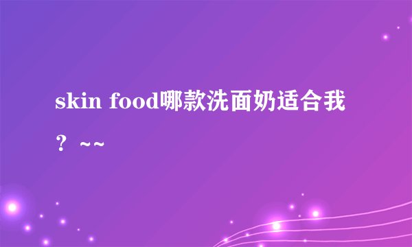 skin food哪款洗面奶适合我?~~