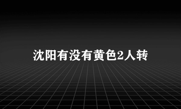 沈阳有没有黄色2人转