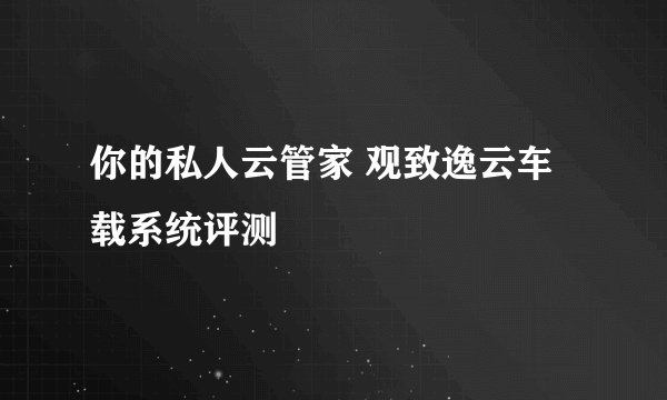 你的私人云管家 观致逸云车载系统评测