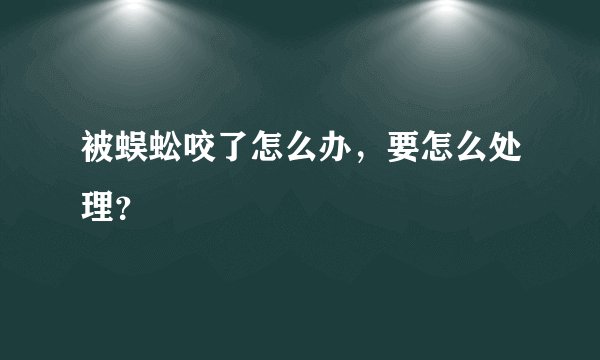 被蜈蚣咬了怎么办，要怎么处理？