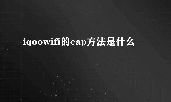 iqoowifi的eap方法是什么