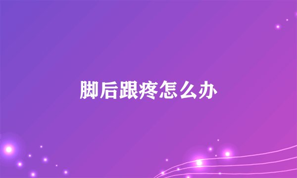 脚后跟疼怎么办