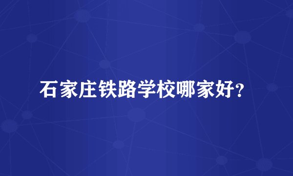 石家庄铁路学校哪家好？