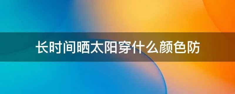 长时间晒太阳穿什么颜色防