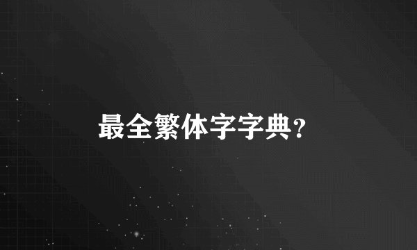 最全繁体字字典？