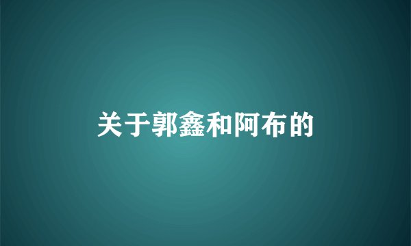 关于郭鑫和阿布的