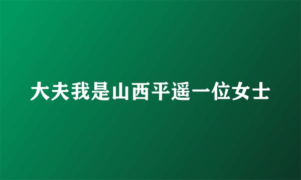 大夫我是山西平遥一位女士
