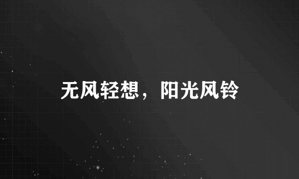 无风轻想，阳光风铃