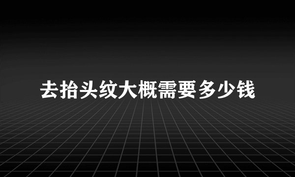 去抬头纹大概需要多少钱