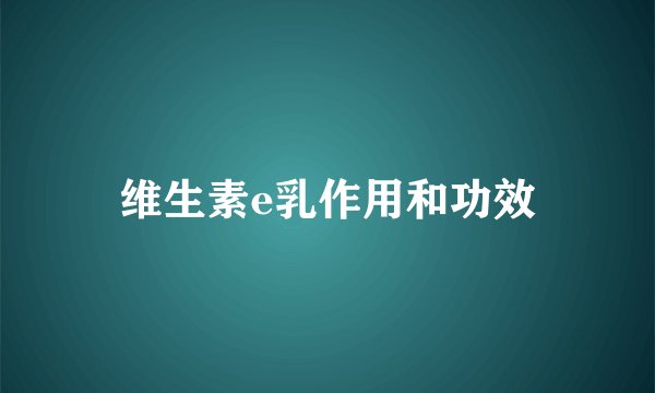 维生素e乳作用和功效