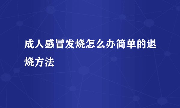 成人感冒发烧怎么办简单的退烧方法