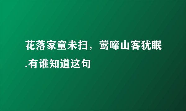花落家童未扫，莺啼山客犹眠.有谁知道这句
