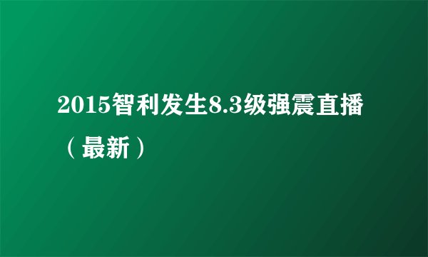 2015智利发生8.3级强震直播（最新）