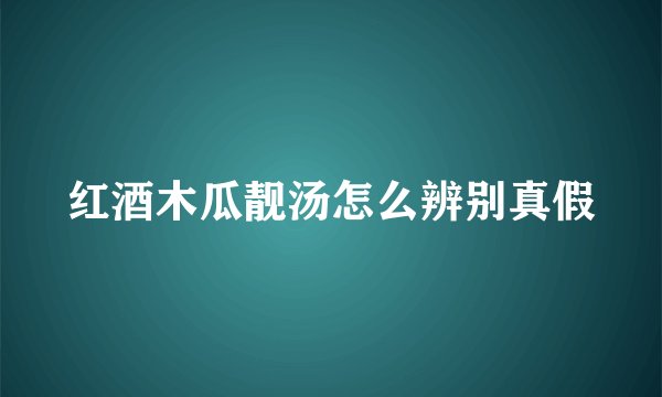 红酒木瓜靓汤怎么辨别真假