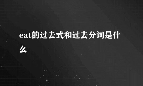 eat的过去式和过去分词是什么