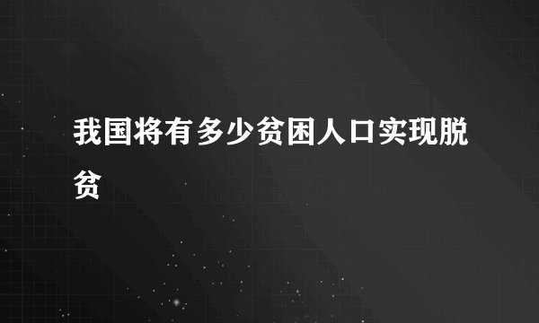 我国将有多少贫困人口实现脱贫