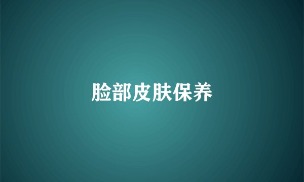 脸部皮肤保养