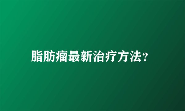 脂肪瘤最新治疗方法？