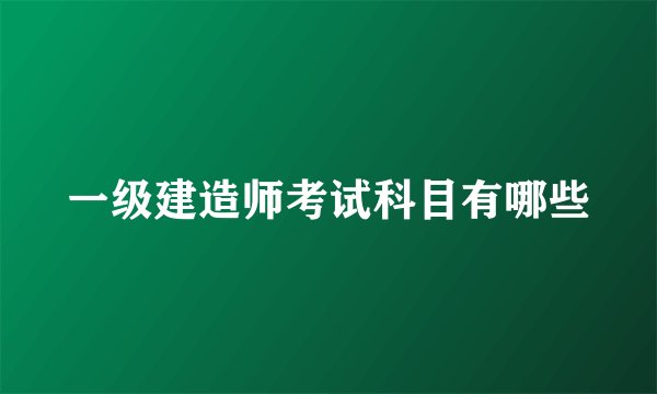 一级建造师考试科目有哪些