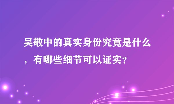 吴敬中的真实身份究竟是什么，有哪些细节可以证实？