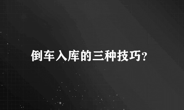 倒车入库的三种技巧?