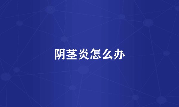阴茎炎怎么办