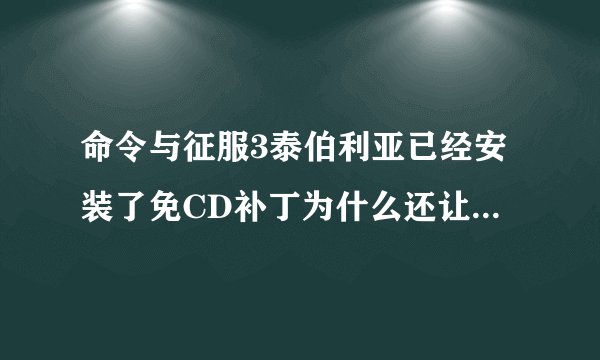 命令与征服3泰伯利亚已经安装了免CD补丁为什么还让插入光盘