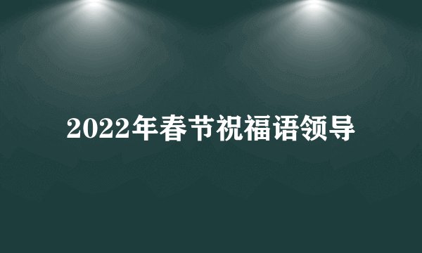 2022年春节祝福语领导