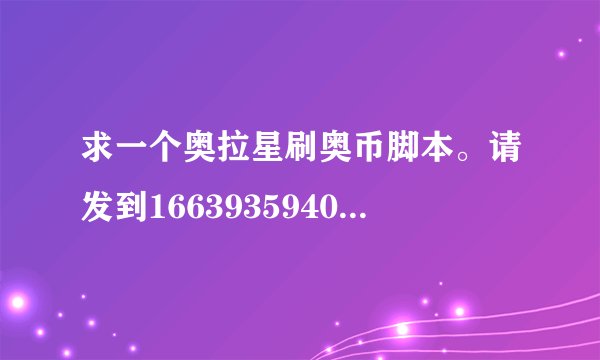 求一个奥拉星刷奥币脚本。请发到1663935940@qq。com。谢谢了