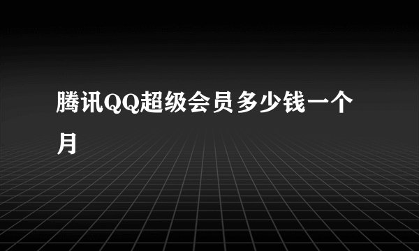 腾讯QQ超级会员多少钱一个月