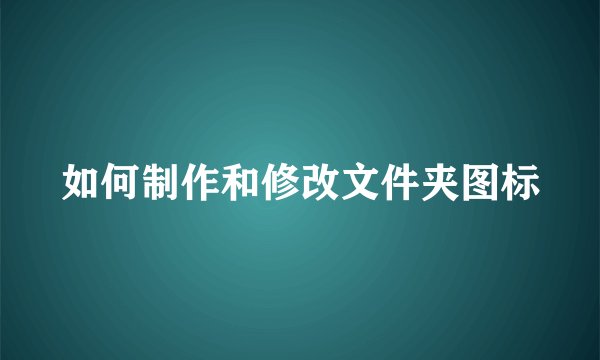 如何制作和修改文件夹图标