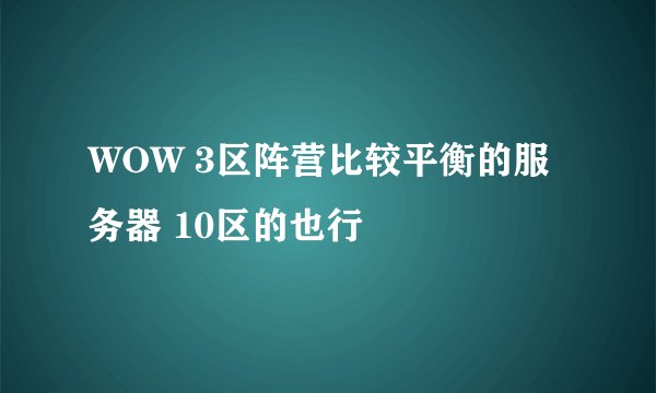 WOW 3区阵营比较平衡的服务器 10区的也行